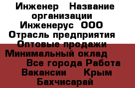 Инженер › Название организации ­ Инженерус, ООО › Отрасль предприятия ­ Оптовые продажи › Минимальный оклад ­ 25 000 - Все города Работа » Вакансии   . Крым,Бахчисарай